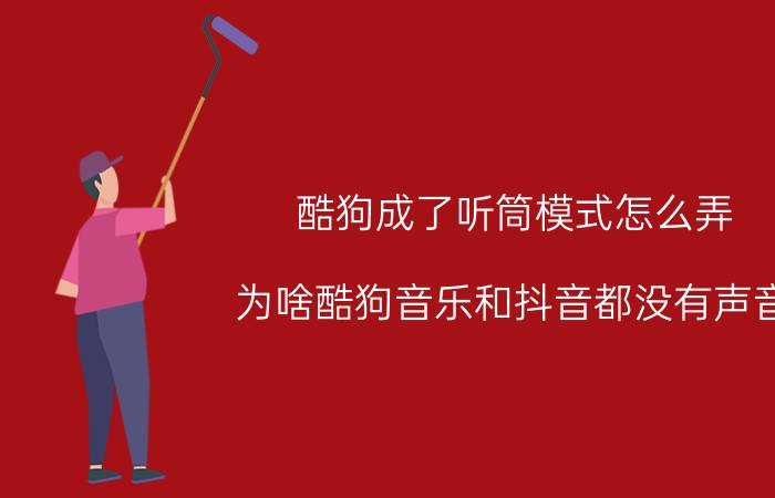 酷狗成了听筒模式怎么弄 为啥酷狗音乐和抖音都没有声音？